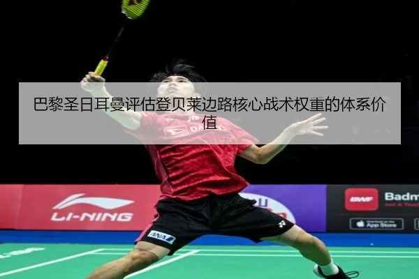 巴黎圣日耳曼评估登贝莱边路核心战术权重的体系价值