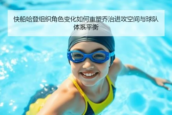 快船哈登组织角色变化如何重塑乔治进攻空间与球队体系平衡