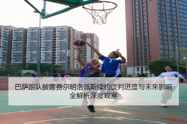 巴萨跟队披露费尔明洛佩斯续约谈判进度与未来影响全解析深度观察