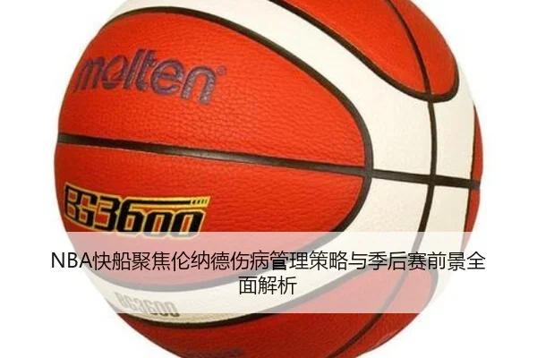 NBA快船聚焦伦纳德伤病管理策略与季后赛前景全面解析