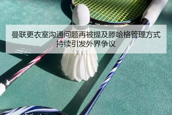 曼联更衣室沟通问题再被提及滕哈格管理方式持续引发外界争议