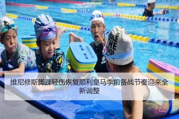 维尼修斯脚踝轻伤恢复顺利皇马季前备战节奏迎来全新调整